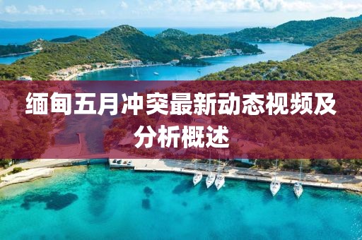 缅甸五月冲突最新动态视频及分析概述