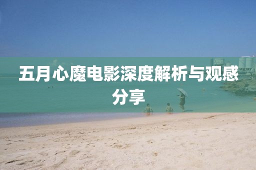 五月心魔电影深度解析与观感分享