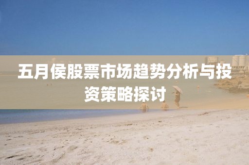 五月侯股票市场趋势分析与投资策略探讨