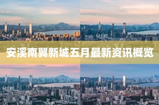安溪南翼新城五月最新资讯概览
