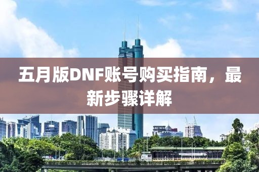 五月版DNF账号购买指南，最新步骤详解