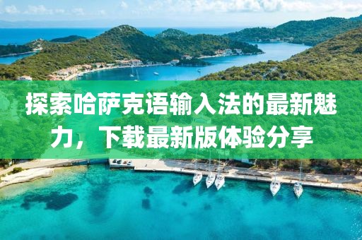 探索哈萨克语输入法的最新魅力，下载最新版体验分享