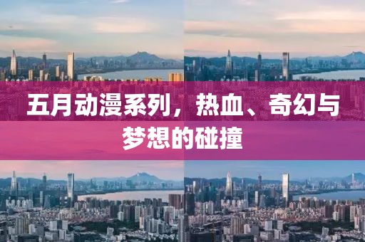 五月动漫系列，热血、奇幻与梦想的碰撞