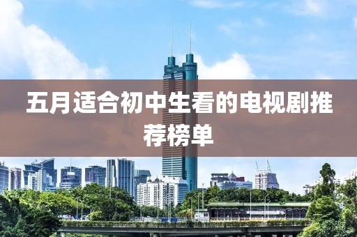 五月适合初中生看的电视剧推荐榜单