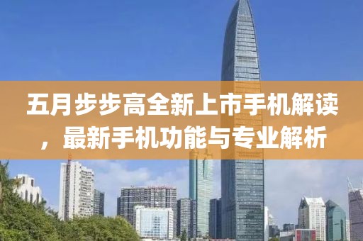 五月步步高全新上市手机解读，最新手机功能与专业解析