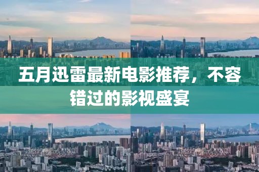 五月迅雷最新电影推荐，不容错过的影视盛宴