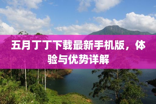 五月丁丁下载最新手机版，体验与优势详解