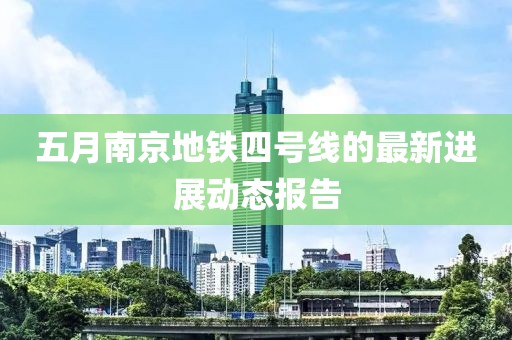五月南京地铁四号线的最新进展动态报告