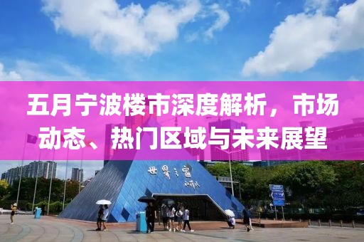五月宁波楼市深度解析，市场动态、热门区域与未来展望