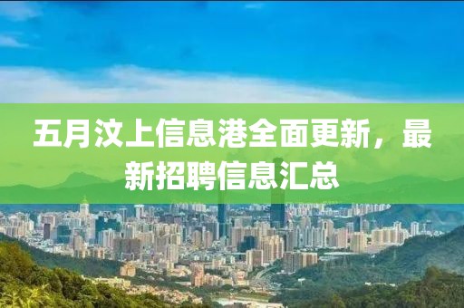 五月汶上信息港全面更新，最新招聘信息汇总