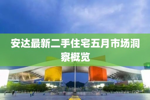 安达最新二手住宅五月市场洞察概览