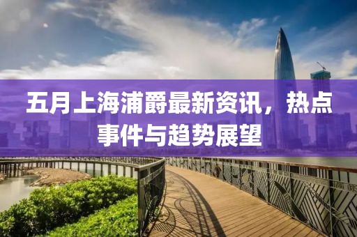 五月上海浦爵最新资讯，热点事件与趋势展望