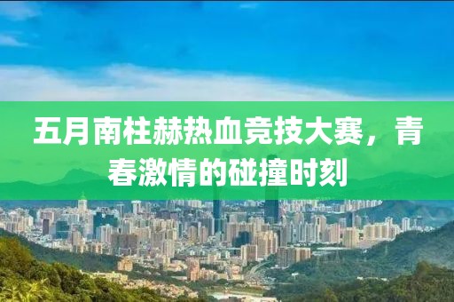 五月南柱赫热血竞技大赛，青春激情的碰撞时刻