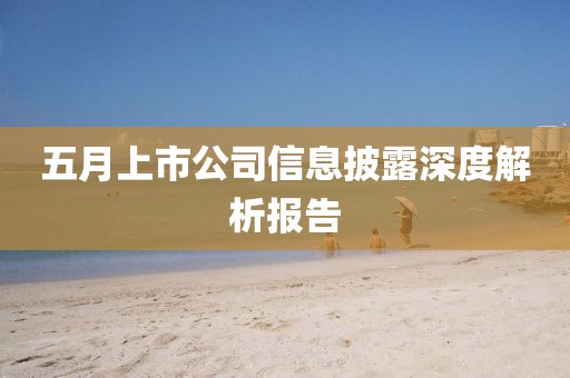 五月上市公司信息披露深度解析报告