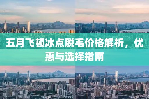 五月飞顿冰点脱毛价格解析，优惠与选择指南