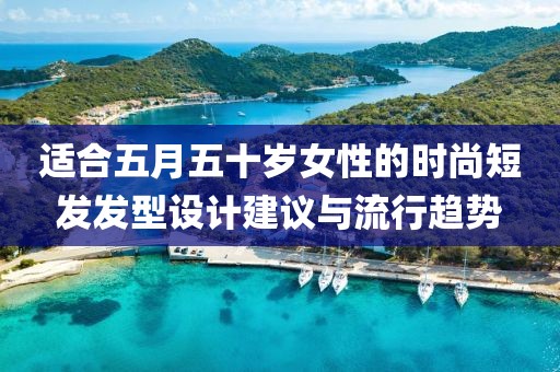 适合五月五十岁女性的时尚短发发型设计建议与流行趋势