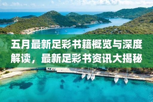 五月最新足彩书籍概览与深度解读，最新足彩书资讯大揭秘