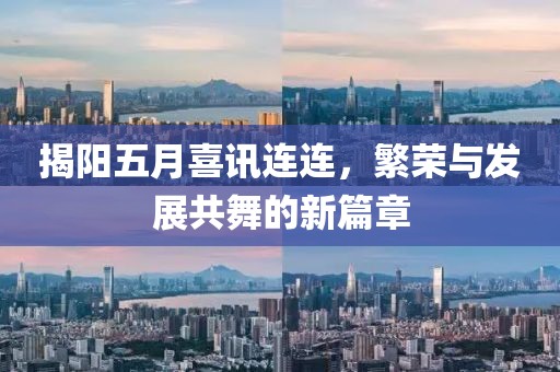 揭阳五月喜讯连连，繁荣与发展共舞的新篇章