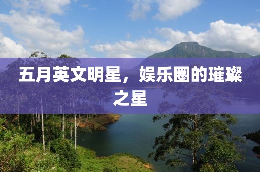 五月英文明星，娱乐圈的璀璨之星