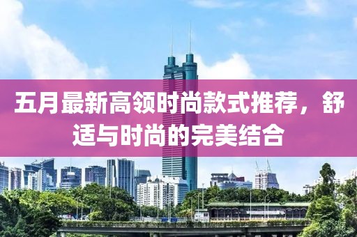 五月最新高领时尚款式推荐，舒适与时尚的完美结合