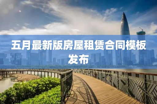 五月最新版房屋租赁合同模板发布