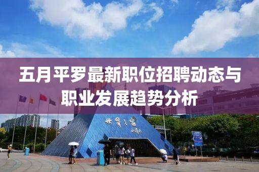 五月平罗最新职位招聘动态与职业发展趋势分析