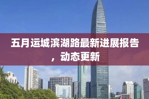 五月运城滨湖路最新进展报告，动态更新