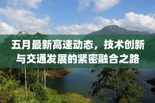 五月最新高速动态，技术创新与交通发展的紧密融合之路