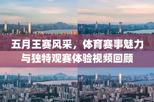 五月王赛风采，体育赛事魅力与独特观赛体验视频回顾