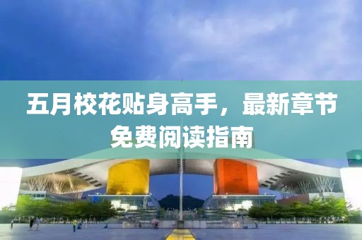 五月校花贴身高手，最新章节免费阅读指南