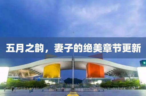 五月之韵，妻子的绝美章节更新
