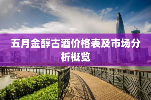 五月金醇古酒价格表及市场分析概览