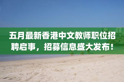 五月最新香港中文教师职位招聘启事，招募信息盛大发布！