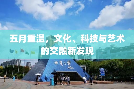 五月重温，文化、科技与艺术的交融新发现
