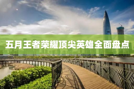 五月王者荣耀顶尖英雄全面盘点