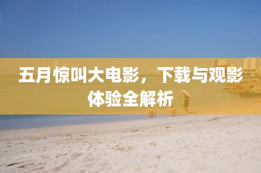 五月惊叫大电影，下载与观影体验全解析