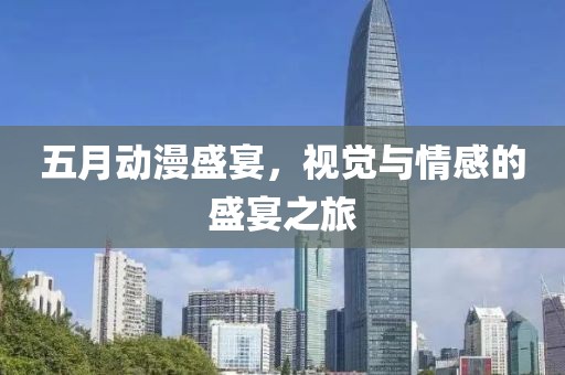 五月动漫盛宴，视觉与情感的盛宴之旅