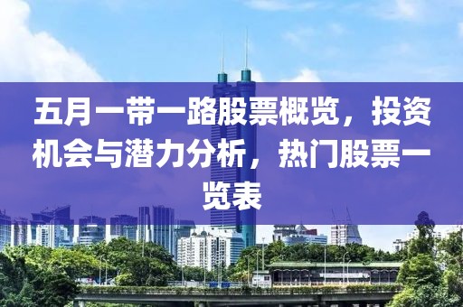 五月一带一路股票概览，投资机会与潜力分析，热门股票一览表