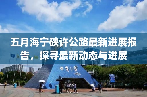五月海宁硖许公路最新进展报告，探寻最新动态与进展