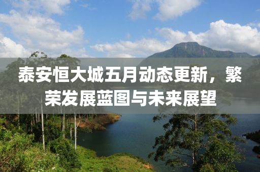 泰安恒大城五月动态更新，繁荣发展蓝图与未来展望