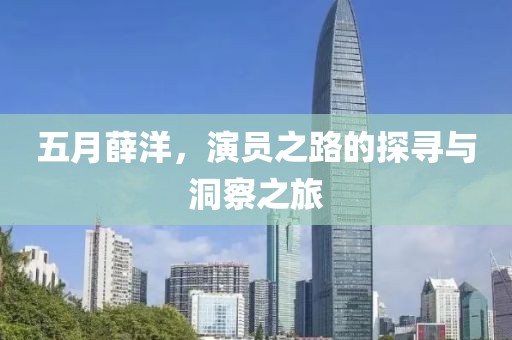 五月薛洋，演员之路的探寻与洞察之旅