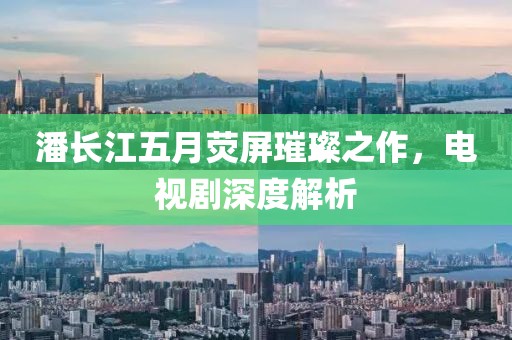 潘长江五月荧屏璀璨之作，电视剧深度解析
