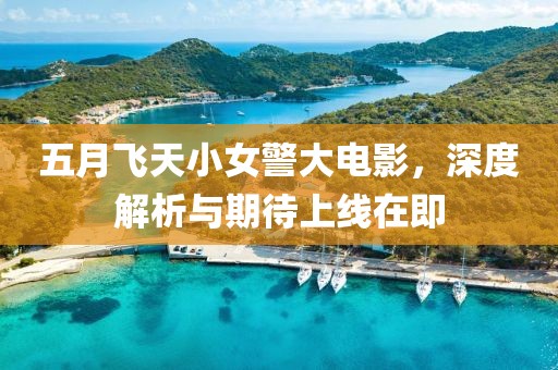 五月飞天小女警大电影，深度解析与期待上线在即