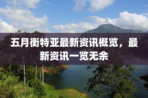 五月衡特亚最新资讯概览，最新资讯一览无余