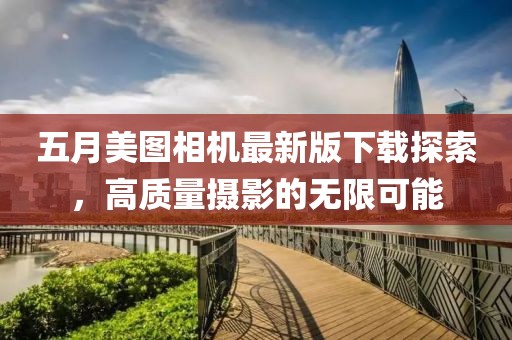 五月美图相机最新版下载探索，高质量摄影的无限可能