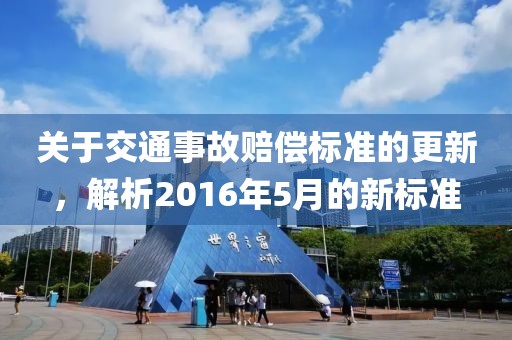 关于交通事故赔偿标准的更新，解析2016年5月的新标准