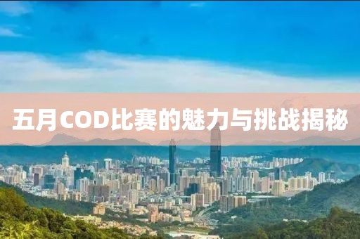 五月COD比赛的魅力与挑战揭秘
