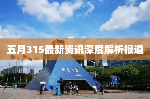 五月315最新资讯深度解析报道