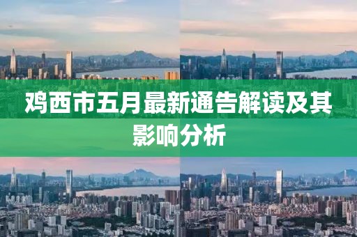 鸡西市五月最新通告解读及其影响分析