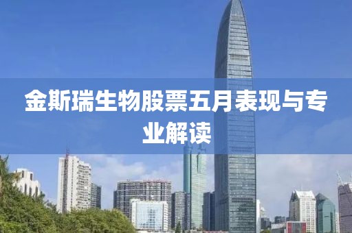 金斯瑞生物股票五月表现与专业解读
